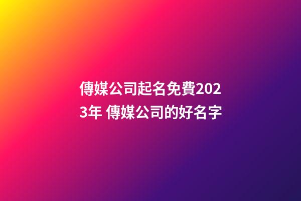 傳媒公司起名免費2023年 傳媒公司的好名字-第1張-公司起名-玄機派